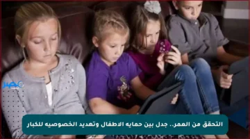 التحقق من العمر.. جدل بين حماية الأطفال وتهديد الخصوصية للكبار